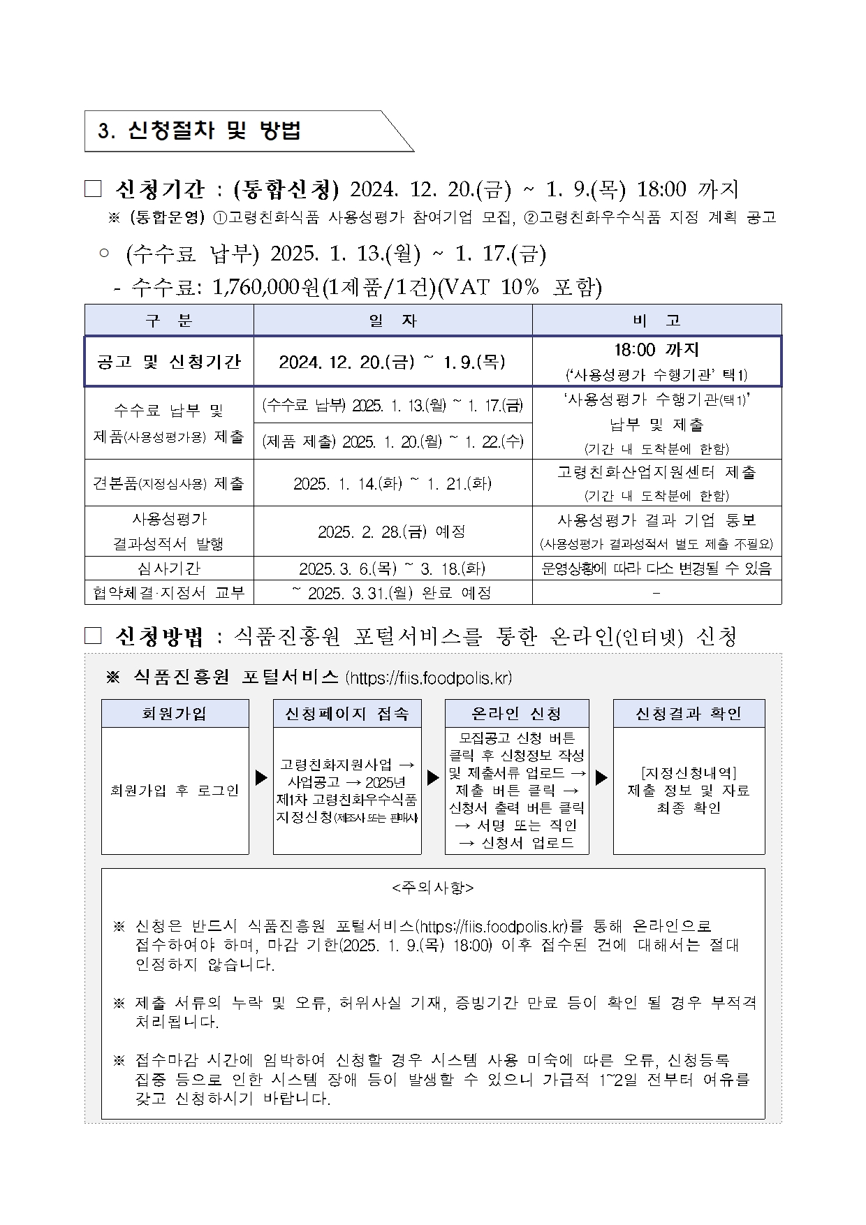 [지정공고 제2024-23호] 2025년 제1차 고령친화우수식품 지정 계획 공고3

주의사항

 ※ 신청은 반드시 식품진흥원 포털서비스(https://fiis.foodpolis.kr)를 통해 온라인으로 접수하여야 하며, 마감 기한(2025. 1. 9.(목) 18:00) 이후 접수된 건에 대해서는 절대 인정하지 않습니다.

 ※ 제출 서류의 누락 및 오류, 허위사실 기재, 증빙기간 만료 등이 확인 될 경우 부적격 처리됩니다.

 ※ 접수마감 시간에 임박하여 신청할 경우 시스템 사용 미숙에 따른 오류, 신청등록 집중 등으로 인한 시스템 장애 등이 발생할 수 있으니 가급적 1~2일 전부터 여유를 갖고 신청하시기 바랍니다.

