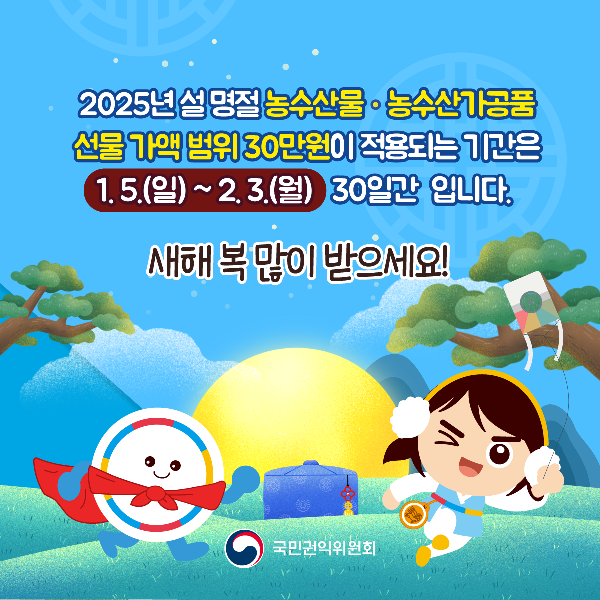 2025년 설명절 농수산물 농수산가공품 선물가액범위 30만원이 적용되는 기간은 0105(일)~ 0203(월) 30일간 입니다. 새해복 많이 받으세요!